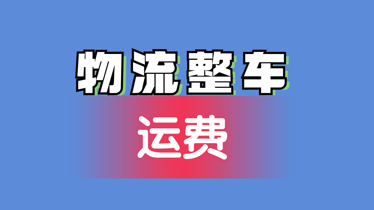 物流整車(chē)運(yùn)費(fèi) 物流整車(chē)運(yùn)費(fèi)