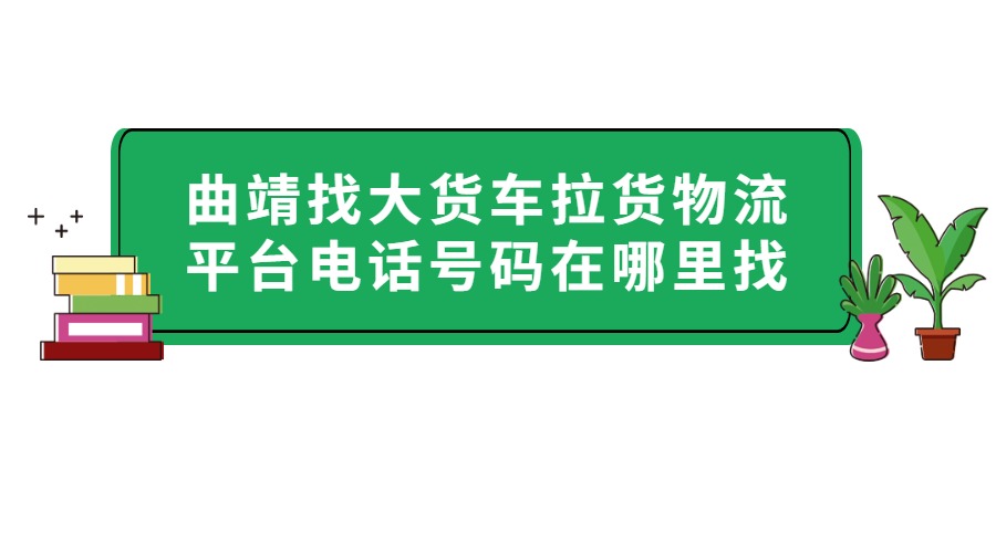 曲靖找大貨車拉貨物流平臺電話號碼在哪里找